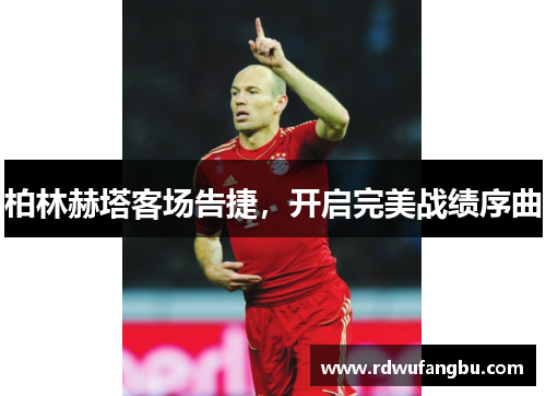 柏林赫塔客场告捷，开启完美战绩序曲