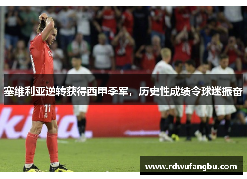 塞维利亚逆转获得西甲季军，历史性成绩令球迷振奋