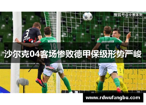 沙尔克04客场惨败德甲保级形势严峻
