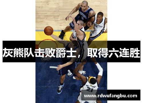 灰熊队击败爵士，取得六连胜