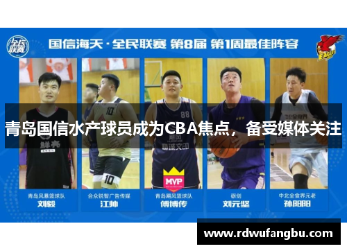 青岛国信水产球员成为CBA焦点，备受媒体关注