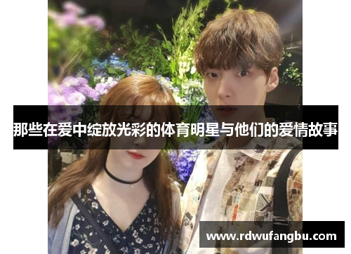 那些在爱中绽放光彩的体育明星与他们的爱情故事
