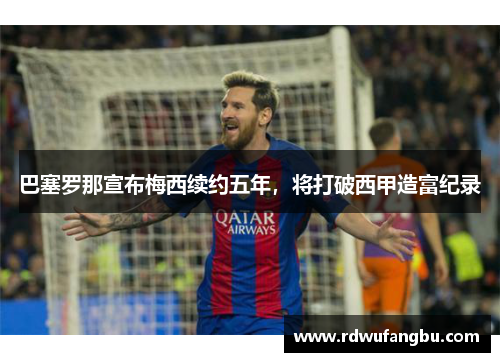 巴塞罗那宣布梅西续约五年，将打破西甲造富纪录