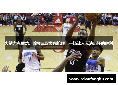 火箭力克猛龙，哈登三双表现抢眼：一场让人无法忘怀的胜利