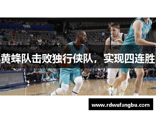 黄蜂队击败独行侠队，实现四连胜