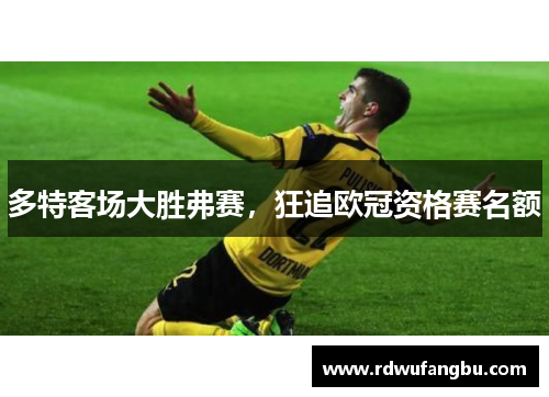 多特客场大胜弗赛，狂追欧冠资格赛名额