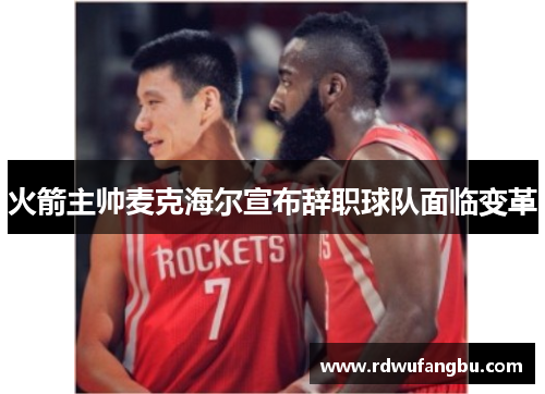 火箭主帅麦克海尔宣布辞职球队面临变革