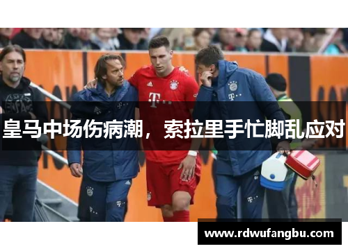 皇马中场伤病潮，索拉里手忙脚乱应对