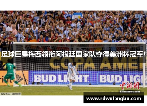 足球巨星梅西领衔阿根廷国家队夺得美洲杯冠军！