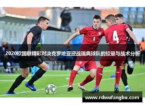 2020欧国联精彩对决克罗地亚迎战瑞典球队的较量与战术分析