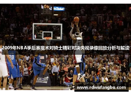 2009年NBA季后赛魔术对骑士精彩对决央视录像回放分析与解读