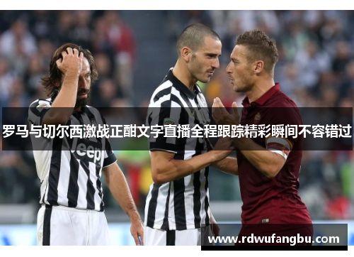罗马与切尔西激战正酣文字直播全程跟踪精彩瞬间不容错过