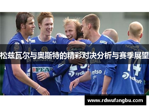 松兹瓦尔与奥斯特的精彩对决分析与赛季展望