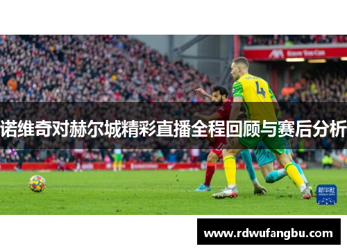 诺维奇对赫尔城精彩直播全程回顾与赛后分析