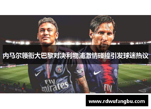 内马尔领衔大巴黎对决利物浦激情碰撞引发球迷热议