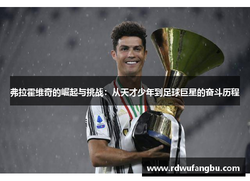 弗拉霍维奇的崛起与挑战：从天才少年到足球巨星的奋斗历程